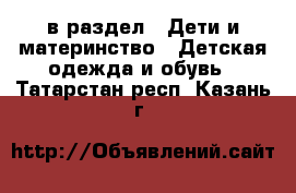  в раздел : Дети и материнство » Детская одежда и обувь . Татарстан респ.,Казань г.